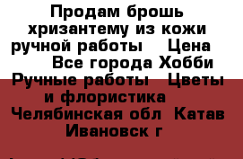 Продам брошь-хризантему из кожи ручной работы. › Цена ­ 800 - Все города Хобби. Ручные работы » Цветы и флористика   . Челябинская обл.,Катав-Ивановск г.